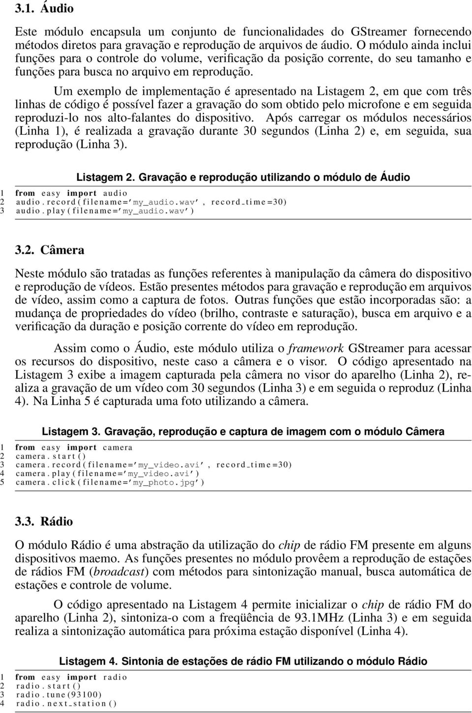 Um exemplo de implementação é apresentado na Listagem 2, em que com três linhas de código é possível fazer a gravação do som obtido pelo microfone e em seguida reproduzi-lo nos alto-falantes do