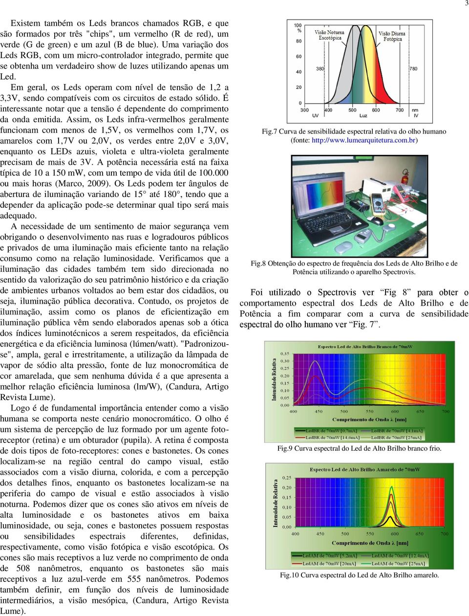 Em geral, os Leds operam com nível de tensão de 1,2 a 3,3V, sendo compatíveis com os circuitos de estado sólido. É interessante notar que a tensão é dependente do comprimento da onda emitida.