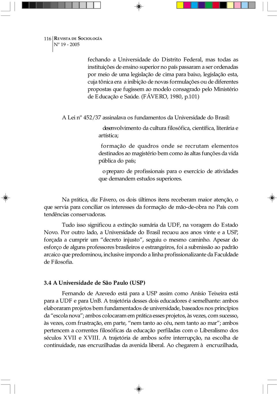 101) A Lei nº 452/37 assinalava os fundamentos da Universidade do Brasil: desenvolvimento da cultura filosófica, científica, literária e artística; formação de quadros onde se recrutam elementos