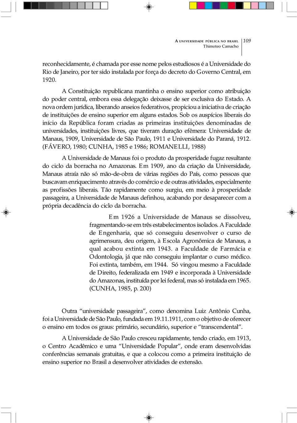 A nova ordem jurídica, liberando anseios federativos, propiciou a iniciativa de criação de instituições de ensino superior em alguns estados.