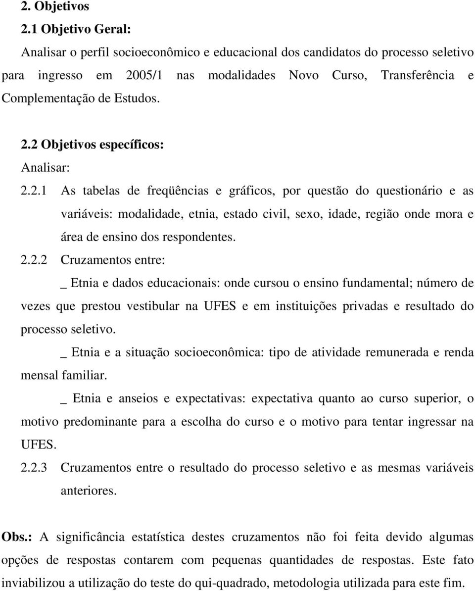 2.1 As tabelas de freqüências e gráficos, por questão do questionário e as variáveis: modalidade, etnia, estado civil, sexo, idade, região onde mora e área de ensino dos respondentes. 2.2.2 Cruzamentos entre: _ Etnia e dados educacionais: onde cursou o ensino fundamental; número de vezes que prestou vestibular na UFES e em instituições privadas e resultado do processo seletivo.