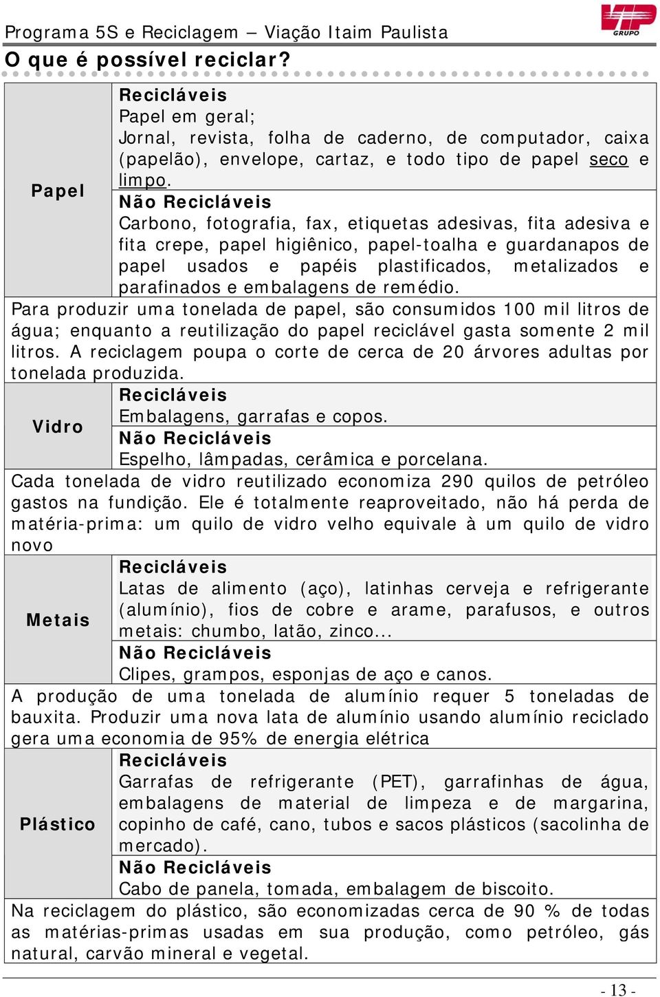 parafinados e embalagens de remédio. Para produzir uma tonelada de papel, são consumidos 100 mil litros de água; enquanto a reutilização do papel reciclável gasta somente 2 mil litros.