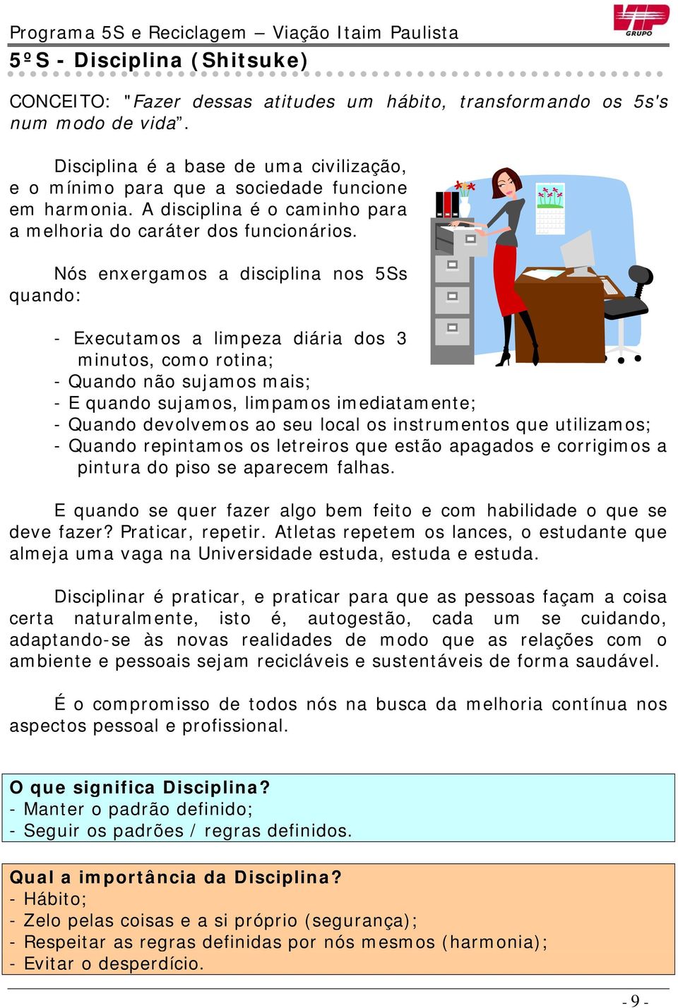 Nós enxergamos a disciplina nos 5Ss quando: - Executamos a limpeza diária dos 3 minutos, como rotina; - Quando não sujamos mais; - E quando sujamos, limpamos imediatamente; - Quando devolvemos ao seu