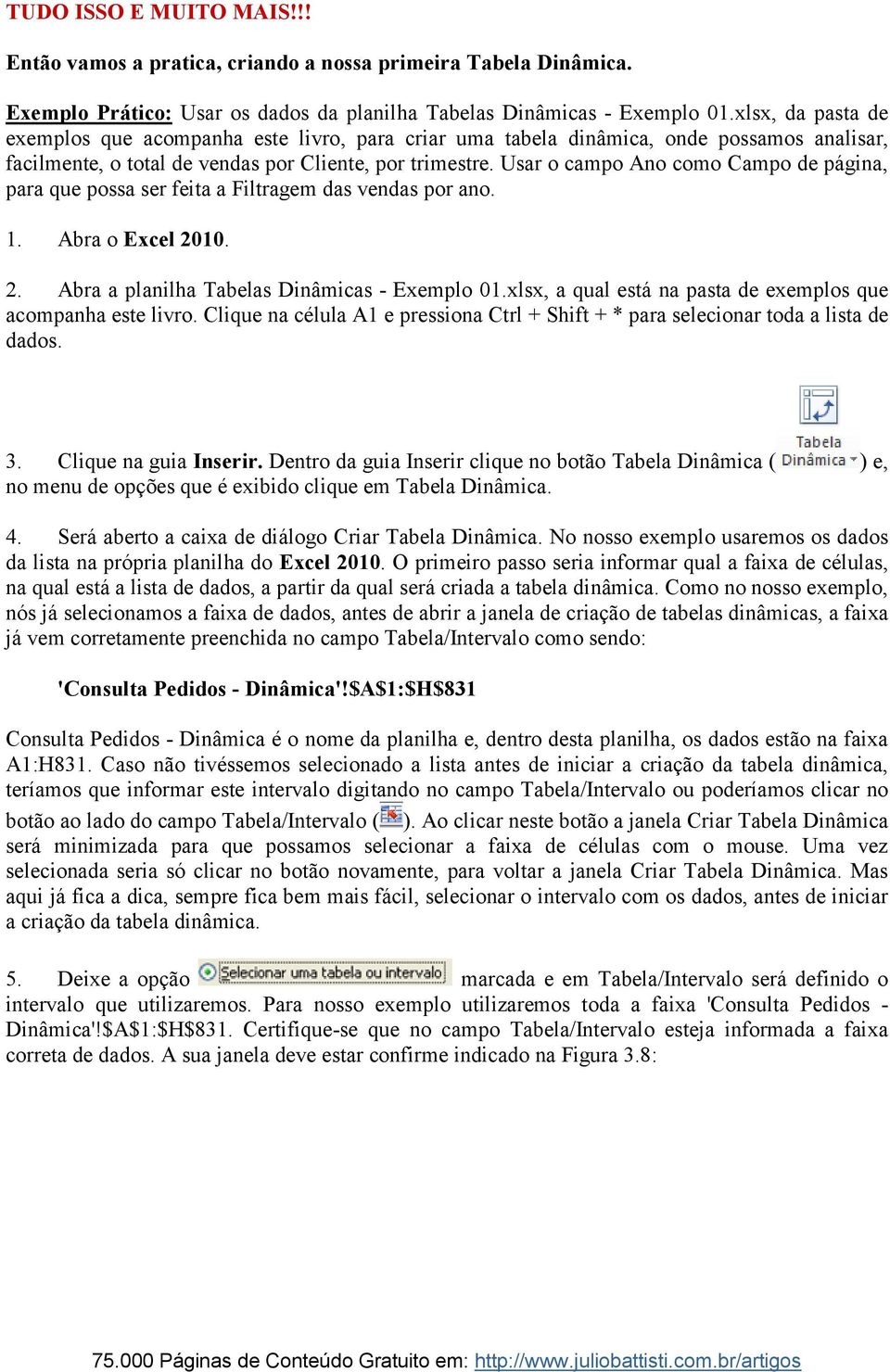 Usar o campo Ano como Campo de página, para que possa ser feita a Filtragem das vendas por ano. 1. Abra o Excel 2010. 2. Abra a planilha Tabelas Dinâmicas - Exemplo 01.