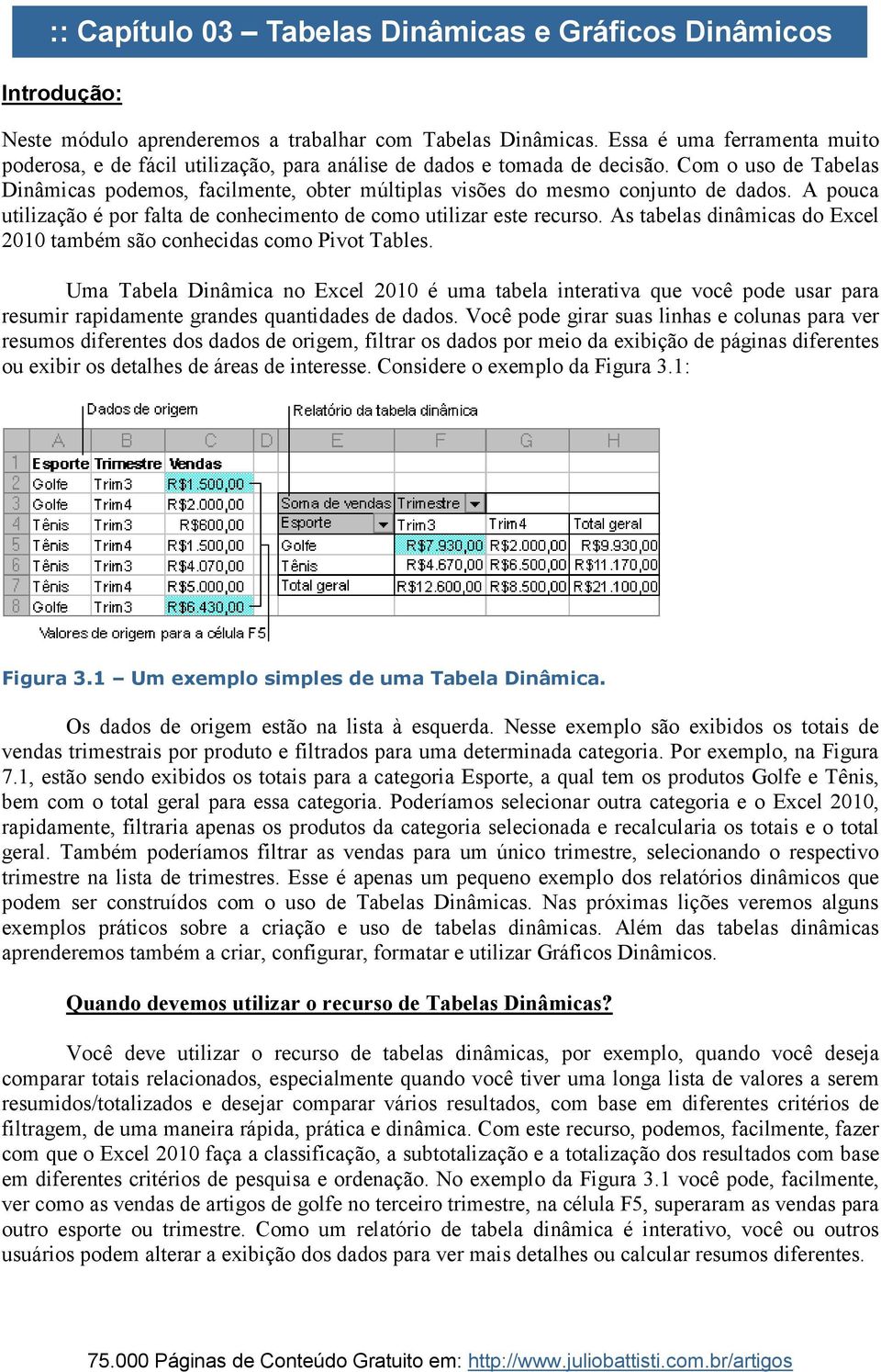 Com o uso de Tabelas Dinâmicas podemos, facilmente, obter múltiplas visões do mesmo conjunto de dados. A pouca utilização é por falta de conhecimento de como utilizar este recurso.