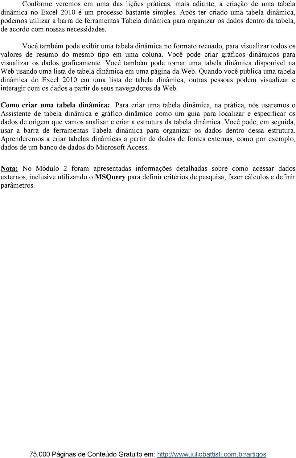 Você também pode exibir uma tabela dinâmica no formato recuado, para visualizar todos os valores de resumo do mesmo tipo em uma coluna.