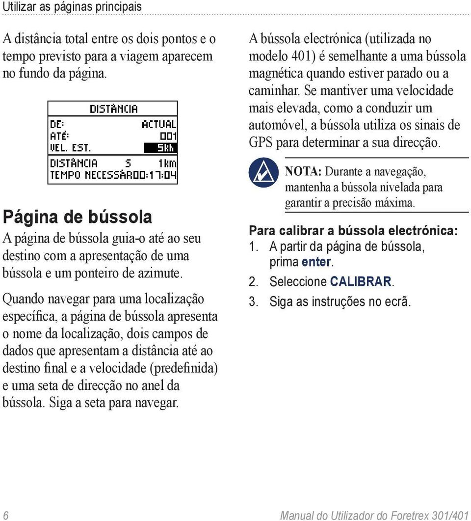 Quando navegar para uma localização específica, a página de bússola apresenta o nome da localização, dois campos de dados que apresentam a distância até ao destino final e a velocidade (predefinida)