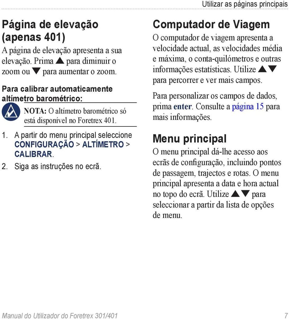 Siga as instruções no ecrã. Computador de Viagem O computador de viagem apresenta a velocidade actual, as velocidades média e máxima, o conta-quilómetros e outras informações estatísticas.