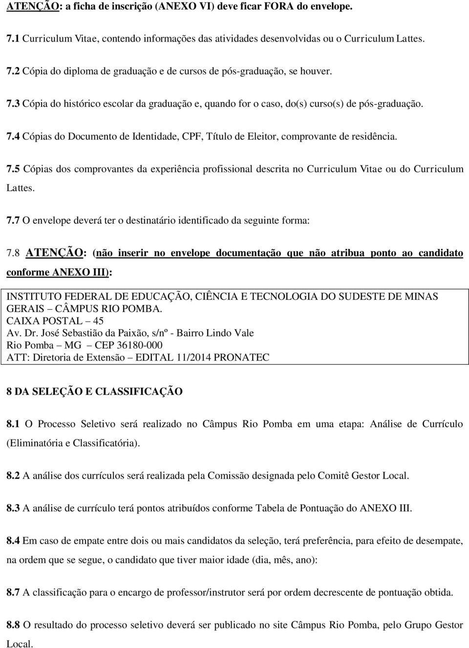 4 Cópias do Documento de Identidade, CPF, Título de Eleitor, comprovante de residência. 7.5 Cópias dos comprovantes da experiência profissional descrita no Curriculum Vitae ou do Curriculum Lattes. 7.7 O envelope deverá ter o destinatário identificado da seguinte forma: 7.