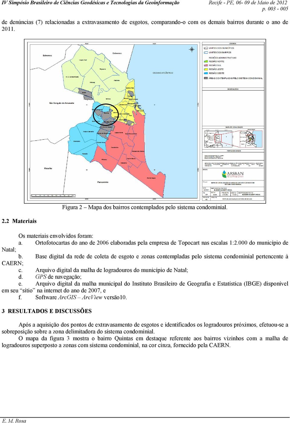 Base digital da rede de coleta de esgoto e zonas contempladas pelo sistema condominial pertencente à CAERN; c. Arquivo digital da malha de logradouros do município de Natal; d. GPS de navegação; e.