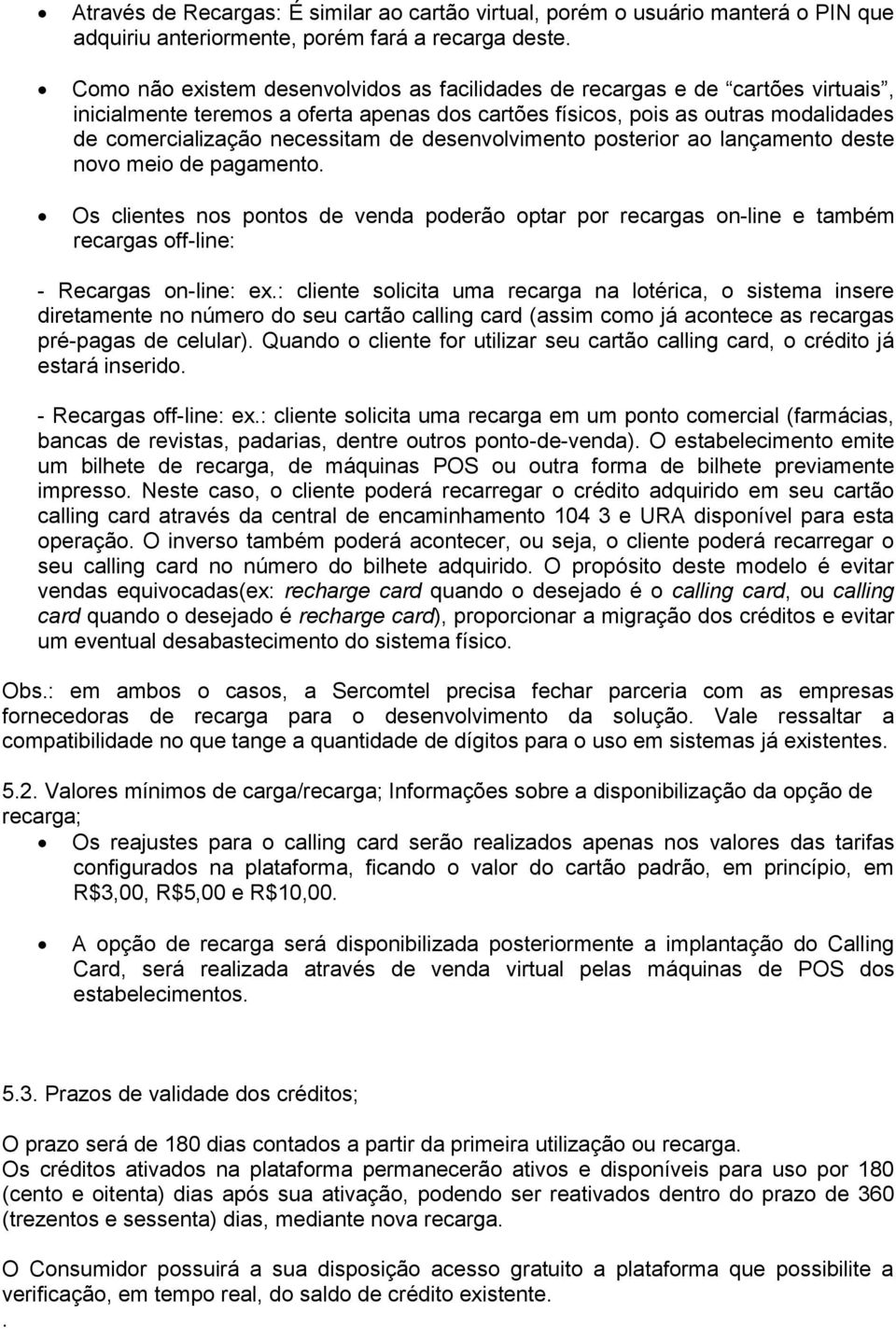 desenvolvimento posterior ao lançamento deste novo meio de pagamento. Os clientes nos pontos de venda poderão optar por recargas on-line e também recargas off-line: - Recargas on-line: ex.