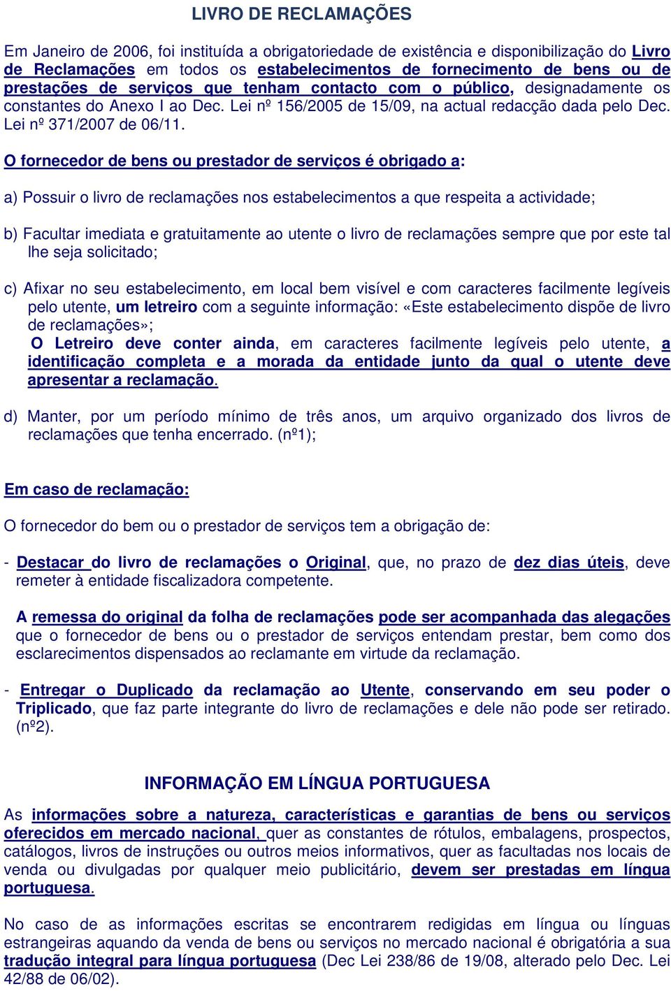 O fornecedor de bens ou prestador de serviços é obrigado a: a) Possuir o livro de reclamações nos estabelecimentos a que respeita a actividade; b) Facultar imediata e gratuitamente ao utente o livro