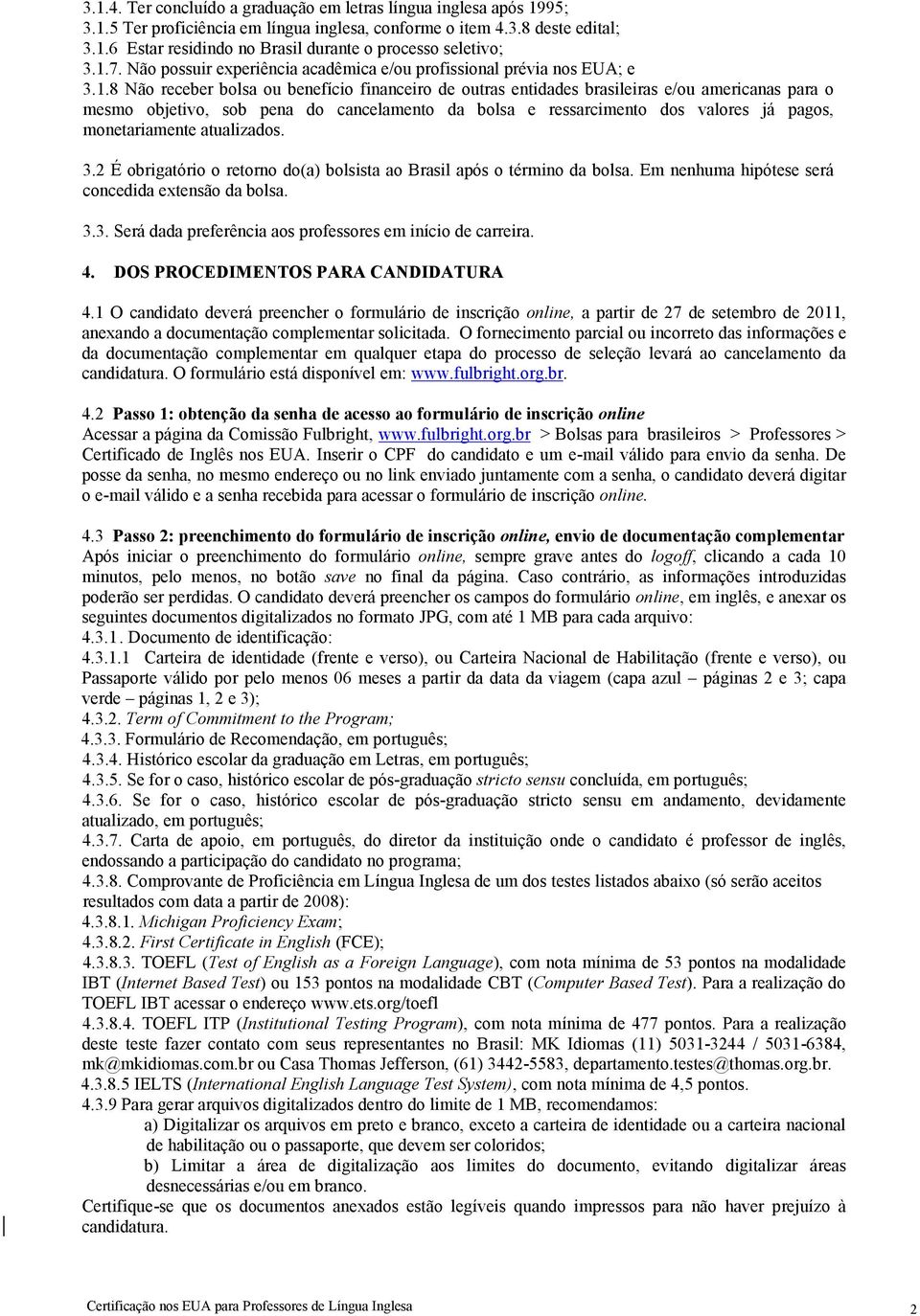 pena do cancelamento da bolsa e ressarcimento dos valores já pagos, monetariamente atualizados. 3.2 É obrigatório o retorno do(a) bolsista ao Brasil após o término da bolsa.