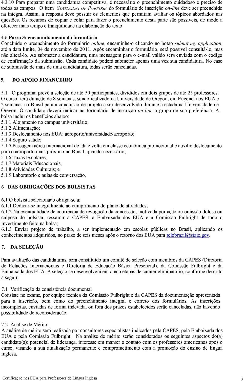 Os recursos de copiar e colar para fazer o preenchimento desta parte são possíveis, de modo a oferecer mais tempo e tranqüilidade na elaboração do texto. 4.