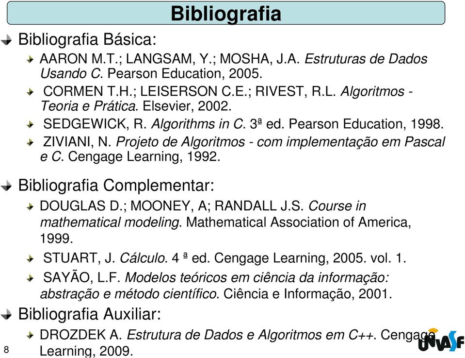 8 Bibliografia Complementar: DOUGLAS D.; MOONEY, A; RANDALL J.S. Course in mathematical modeling. Mathematical Association of America, 1999. STUART, J. Cálculo. 4 ª ed. Cengage Learning, 2005.