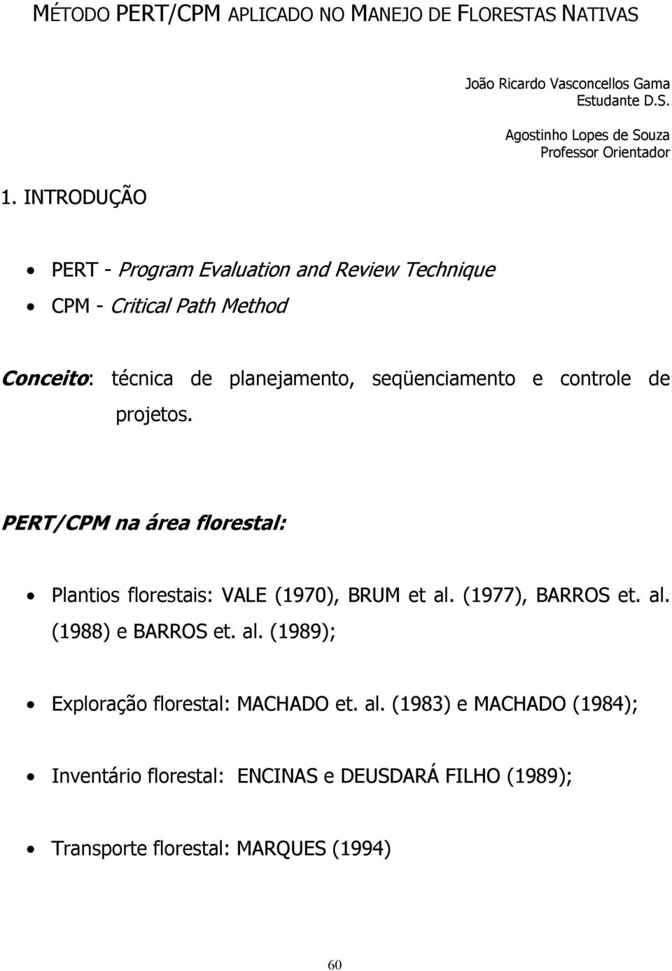 projetos. PERT/CPM na área florestal: Plantios florestais: VALE (1970), BRUM et al. (1977), BARROS et. al. (1988) e BARROS et. al. (1989); Exploração florestal: MACHADO et.