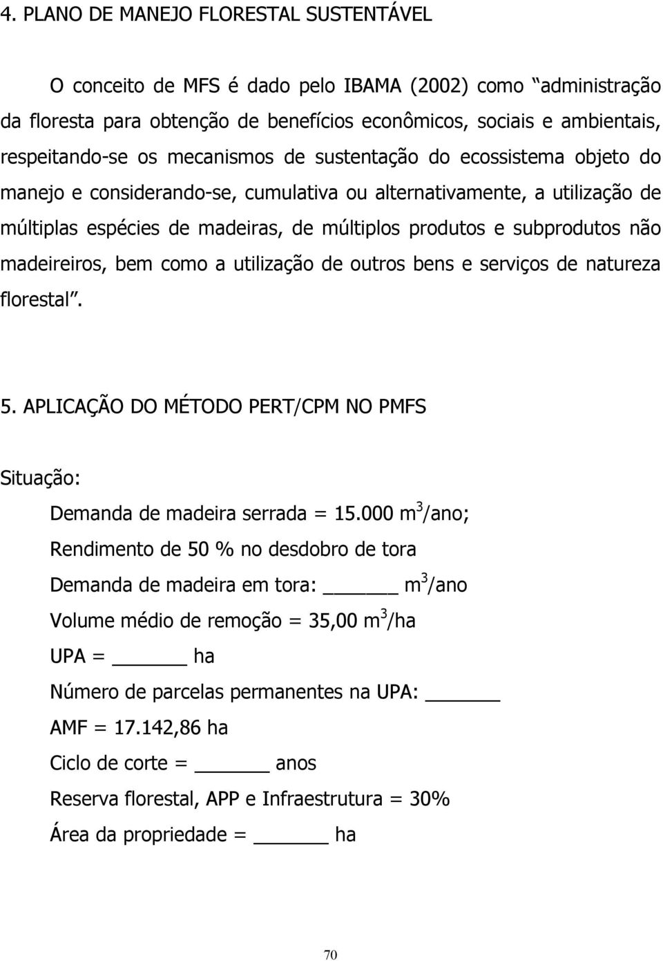 madeireiros, bem como a utilização de outros bens e serviços de natureza florestal. 5. APLICAÇÃO DO MÉTODO PERT/CPM NO PMFS Situação: Demanda de madeira serrada = 15.