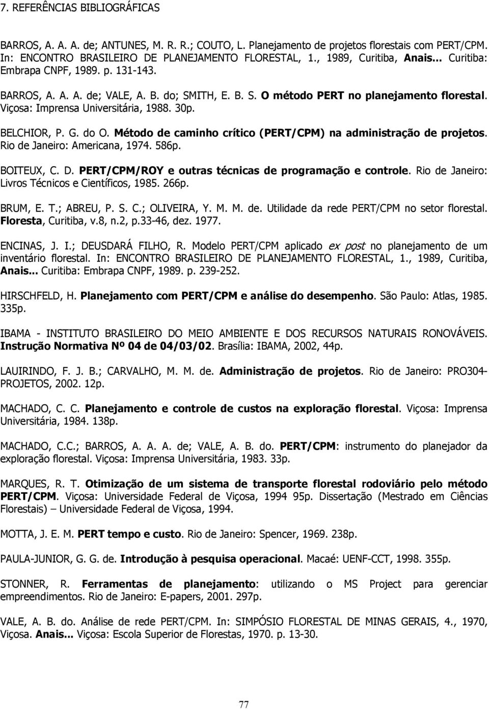 30p. BELCHIOR, P. G. do O. Método de caminho crítico (PERT/CPM) na administração de projetos. Rio de Janeiro: Americana, 1974. 586p. BOITEUX, C. D.