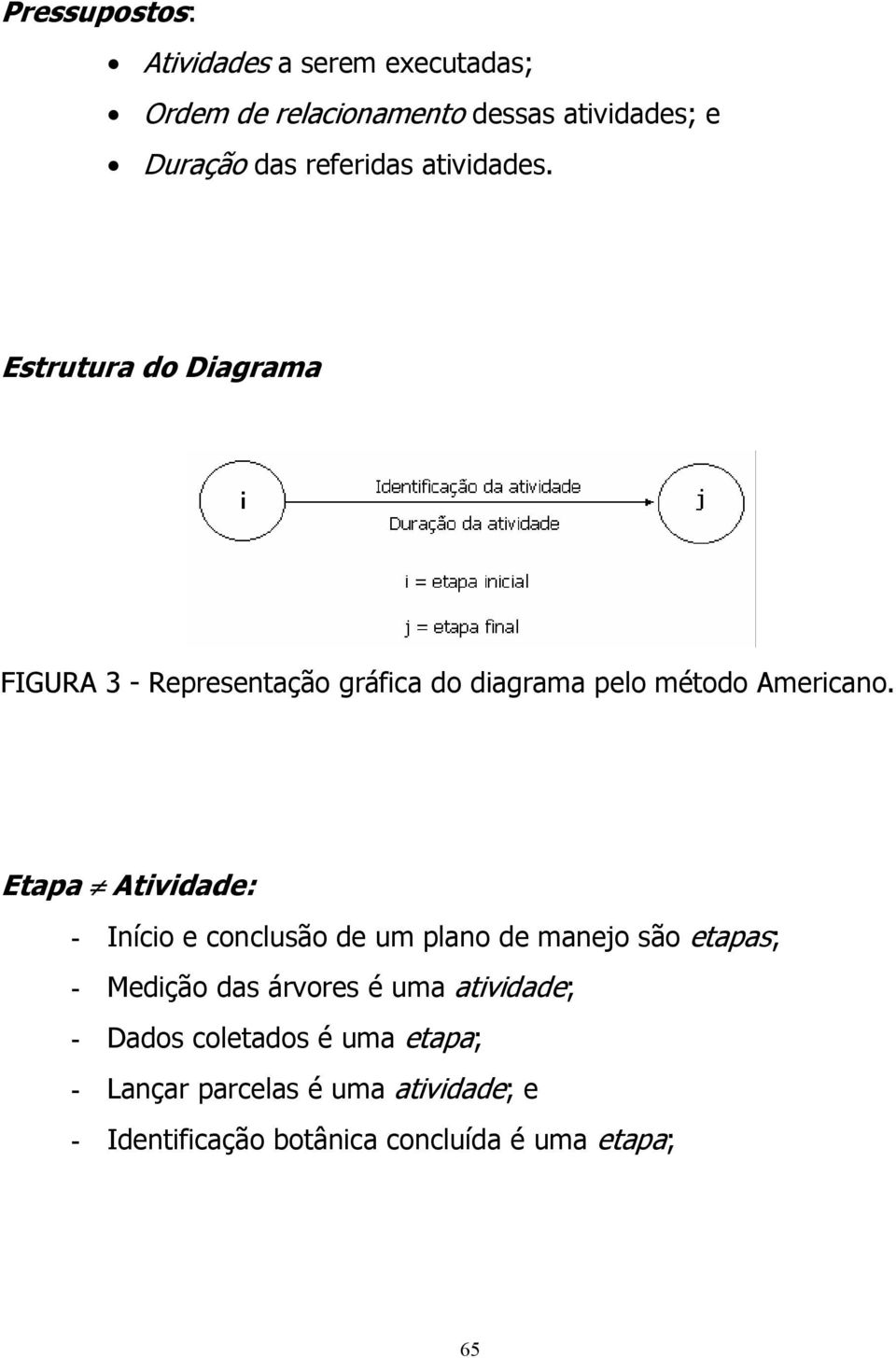 Etapa Atividade: - Início e conclusão de um plano de manejo são etapas; - Medição das árvores é uma atividade;