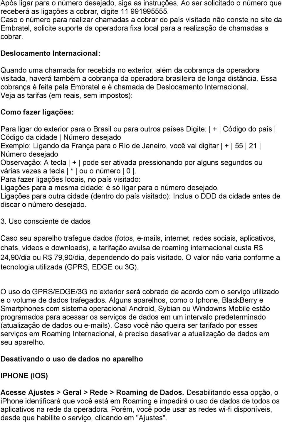 Deslocamento Internacional: Quando uma chamada for recebida no exterior, além da cobrança da operadora visitada, haverá também a cobrança da operadora brasileira de longa distância.