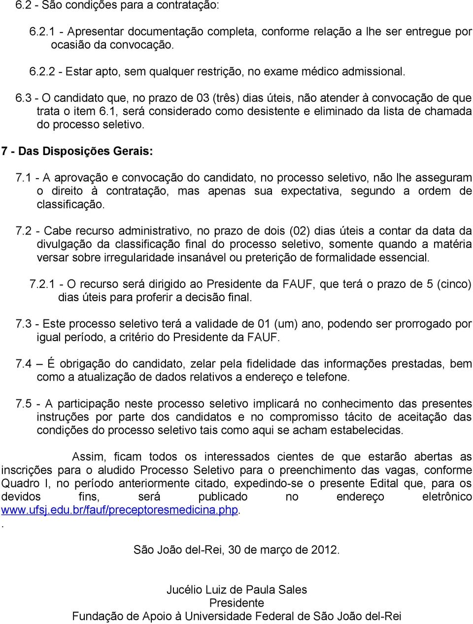 7 - Das Disposições Gerais: 7.1 - A aprovação e convocação do candidato, no processo seletivo, não lhe asseguram o direito à contratação, mas apenas sua expectativa, segundo a ordem de classificação.