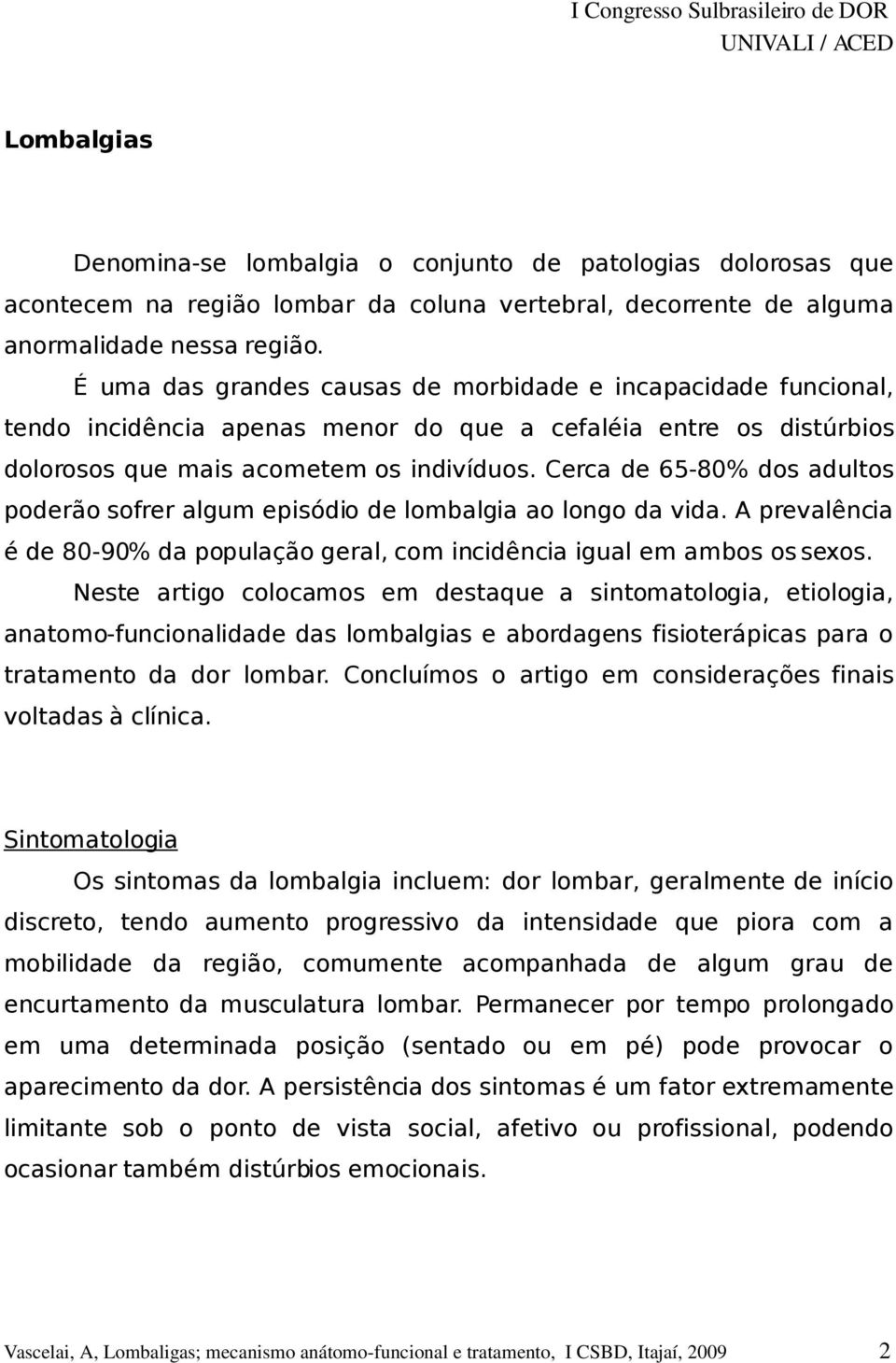 Cerca de 65-80% dos adultos poderão sofrer algum episódio de lombalgia ao longo da vida. A prevalência é de 80-90% da população geral, com incidência igual em ambos os sexos.