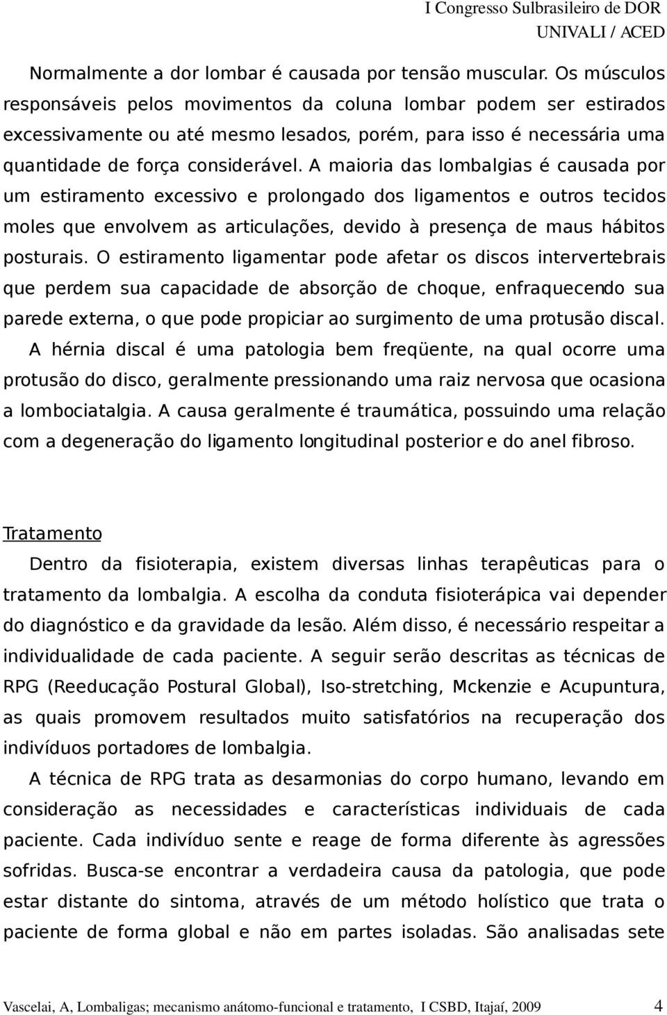 A maioria das lombalgias é causada por um estiramento excessivo e prolongado dos ligamentos e outros tecidos moles que envolvem as articulações, devido à presença de maus hábitos posturais.