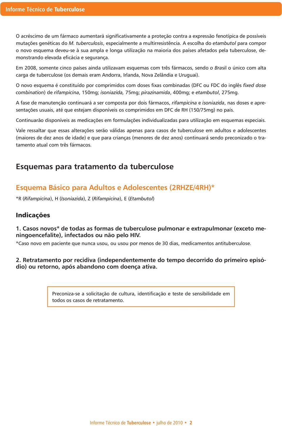 Em 008, somente cinco países ainda utilizavam esquemas com três fármacos, sendo o Brasil o único com alta carga de tuberculose (os demais eram Andorra, Irlanda, Nova Zelândia e Uruguai).