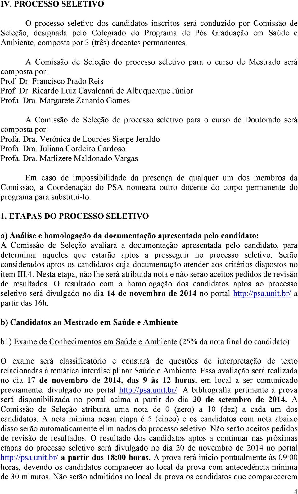 Dra. Margarete Zanardo Gomes A Comissão de Seleção do processo seletivo para o curso de Doutorado será composta por: Profa. Dra. Verónica de Lourdes Sierpe Jeraldo Profa. Dra. Juliana Cordeiro Cardoso Profa.