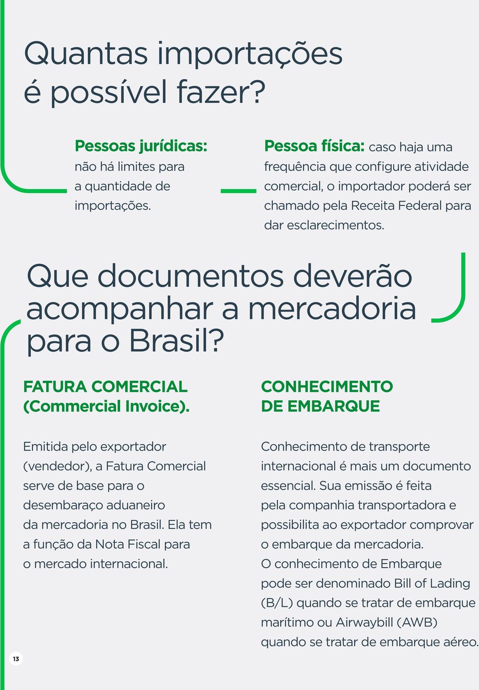 Que documentos deverão acompanhar a mercadoria para o Brasil? FATURA COMERCIAL (Commercial Invoice).