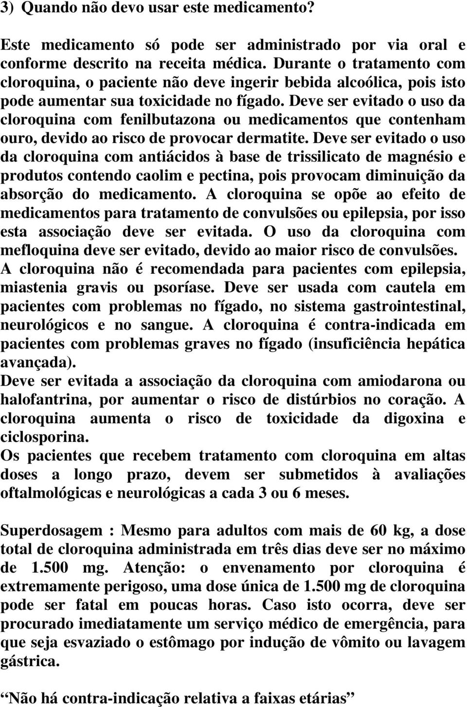 Deve ser evitado o uso da cloroquina com fenilbutazona ou medicamentos que contenham ouro, devido ao risco de provocar dermatite.