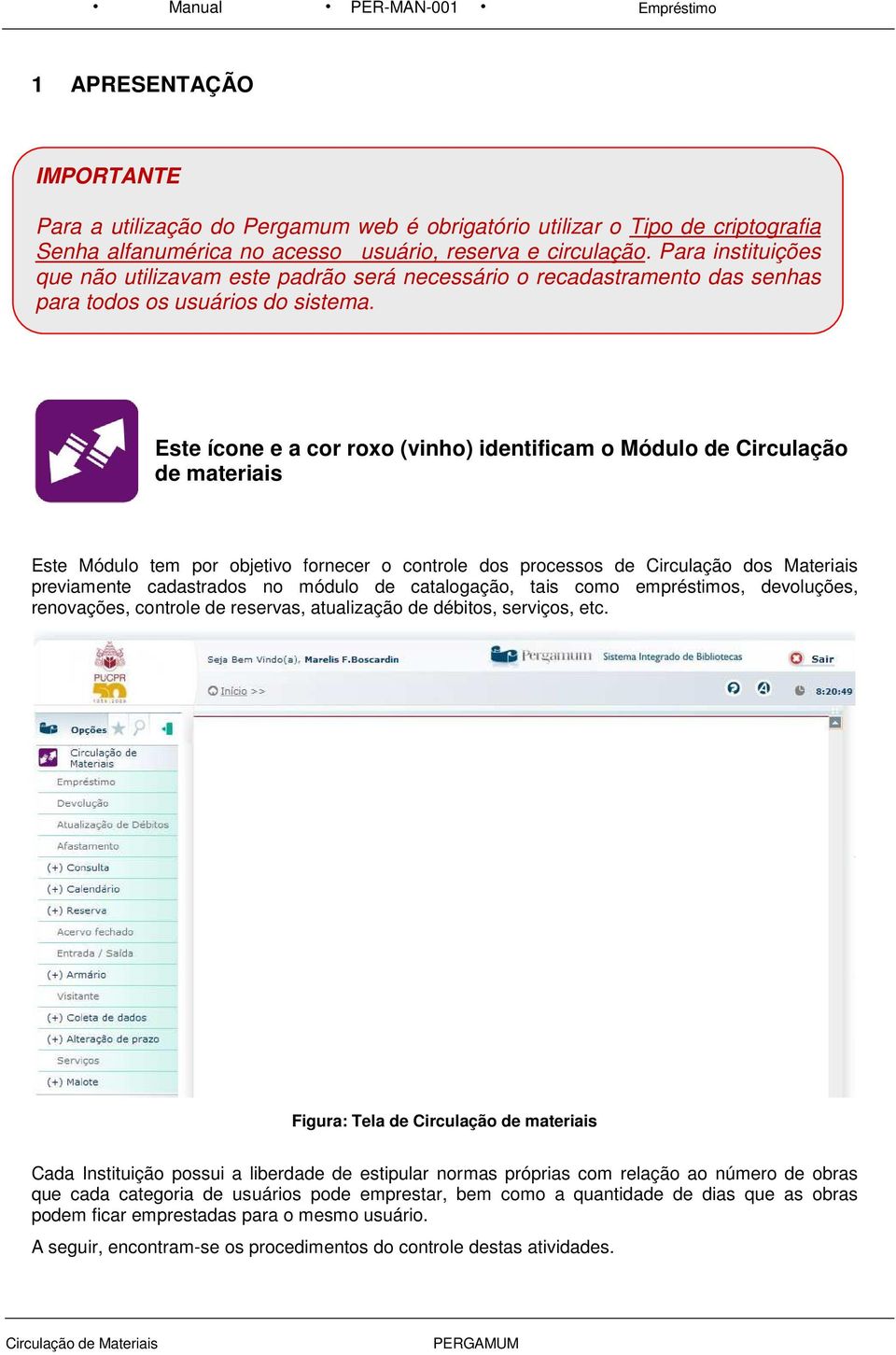 Este ícone e a cor roxo (vinho) identificam o Módulo de Circulação de materiais Este Módulo tem por objetivo fornecer o controle dos processos de Circulação dos Materiais previamente cadastrados no