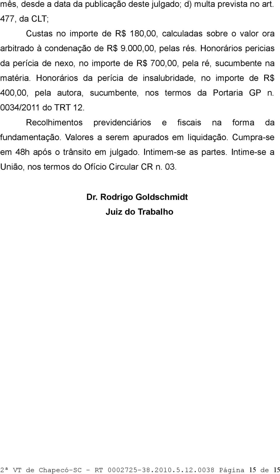 Honorários da perícia de insalubridade, no importe de R$ 400,00, pela autora, sucumbente, nos termos da Portaria GP n. 0034/2011 do TRT 12.
