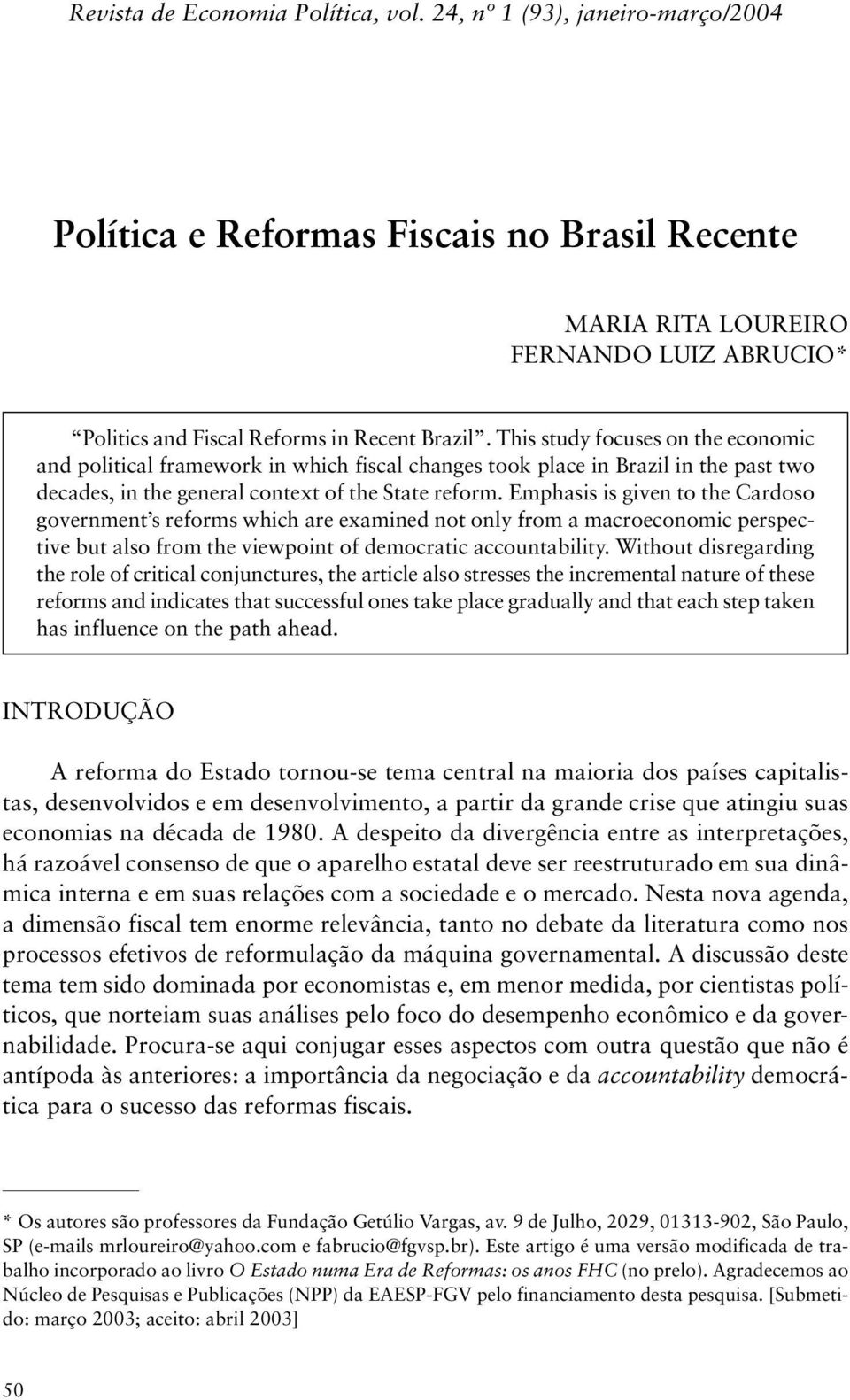 This study focuses on the economic and political framework in which fiscal changes took place in Brazil in the past two decades, in the general context of the State reform.