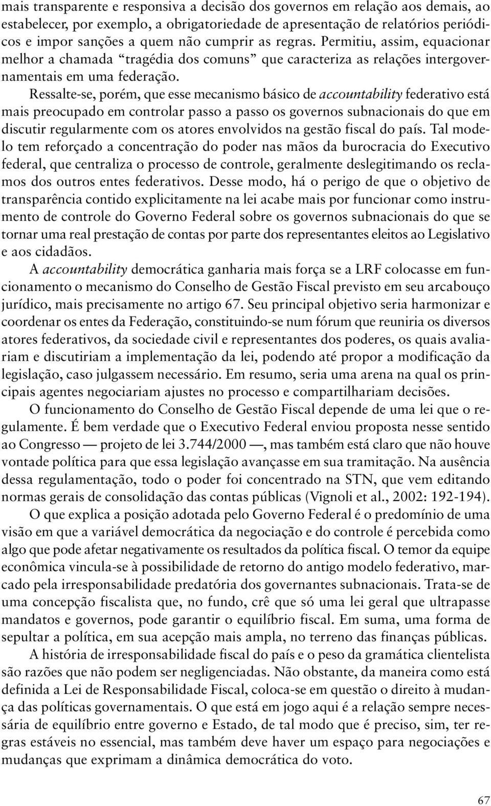 Ressalte-se, porém, que esse mecanismo básico de accountability federativo está mais preocupado em controlar passo a passo os governos subnacionais do que em discutir regularmente com os atores