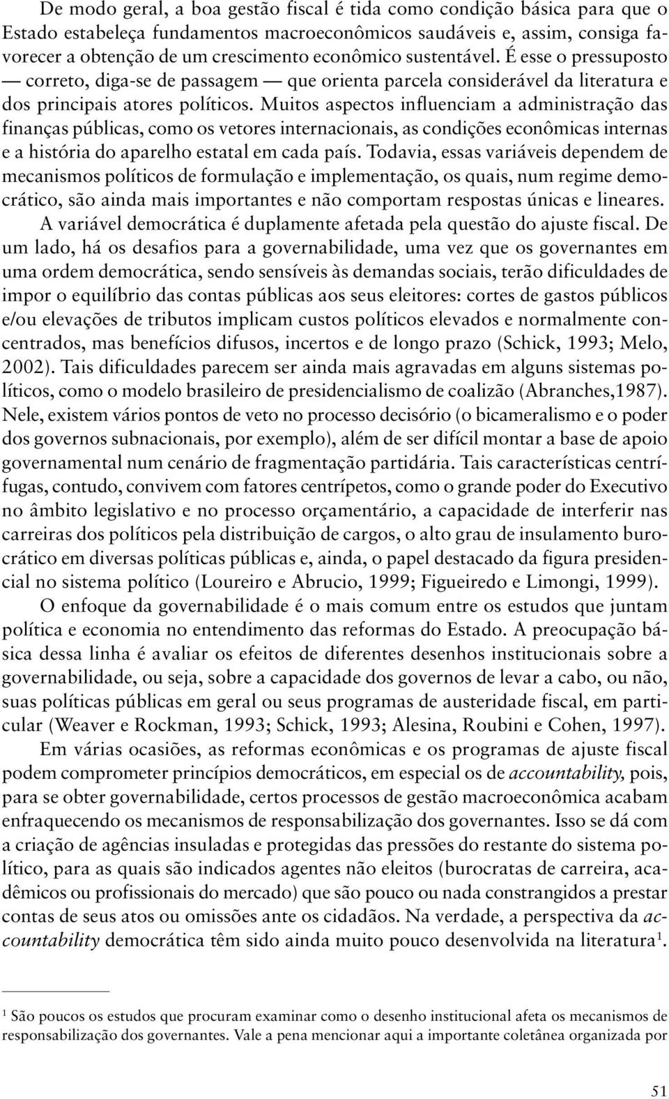 Muitos aspectos influenciam a administração das finanças públicas, como os vetores internacionais, as condições econômicas internas e a história do aparelho estatal em cada país.