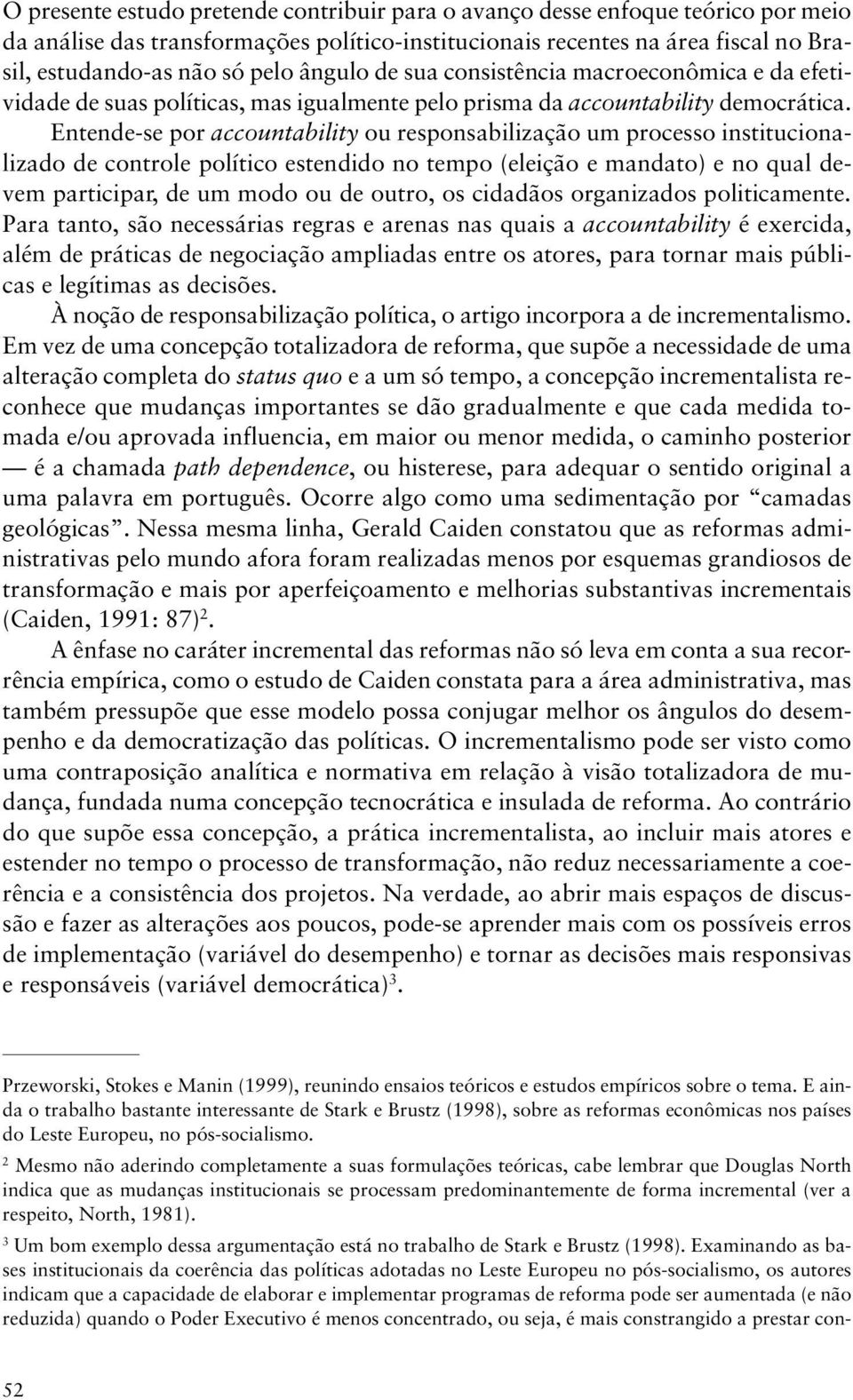 Entende-se por accountability ou responsabilização um processo institucionalizado de controle político estendido no tempo (eleição e mandato) e no qual devem participar, de um modo ou de outro, os