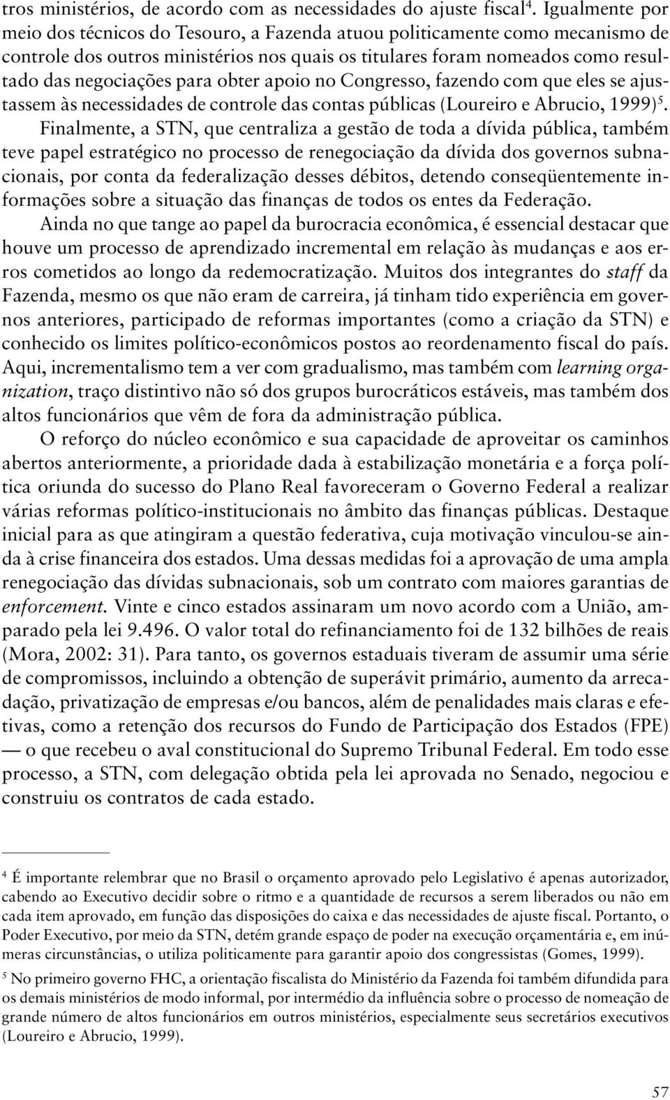 obter apoio no Congresso, fazendo com que eles se ajustassem às necessidades de controle das contas públicas (Loureiro e Abrucio, 1999) 5.