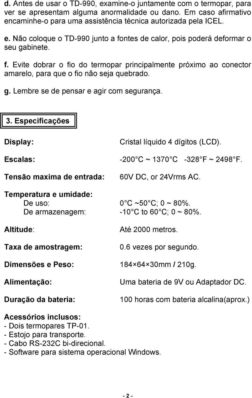 Especificações Display: Escalas: Tensão maxima de entrada: Cristal líquido 4 dígitos (LCD). -200 C ~ 1370 C -328 F ~ 2498 F. 60V DC, or 24Vrms AC. Temperatura e umidade: De uso: 0 C ~50 C; 0 ~ 80%.