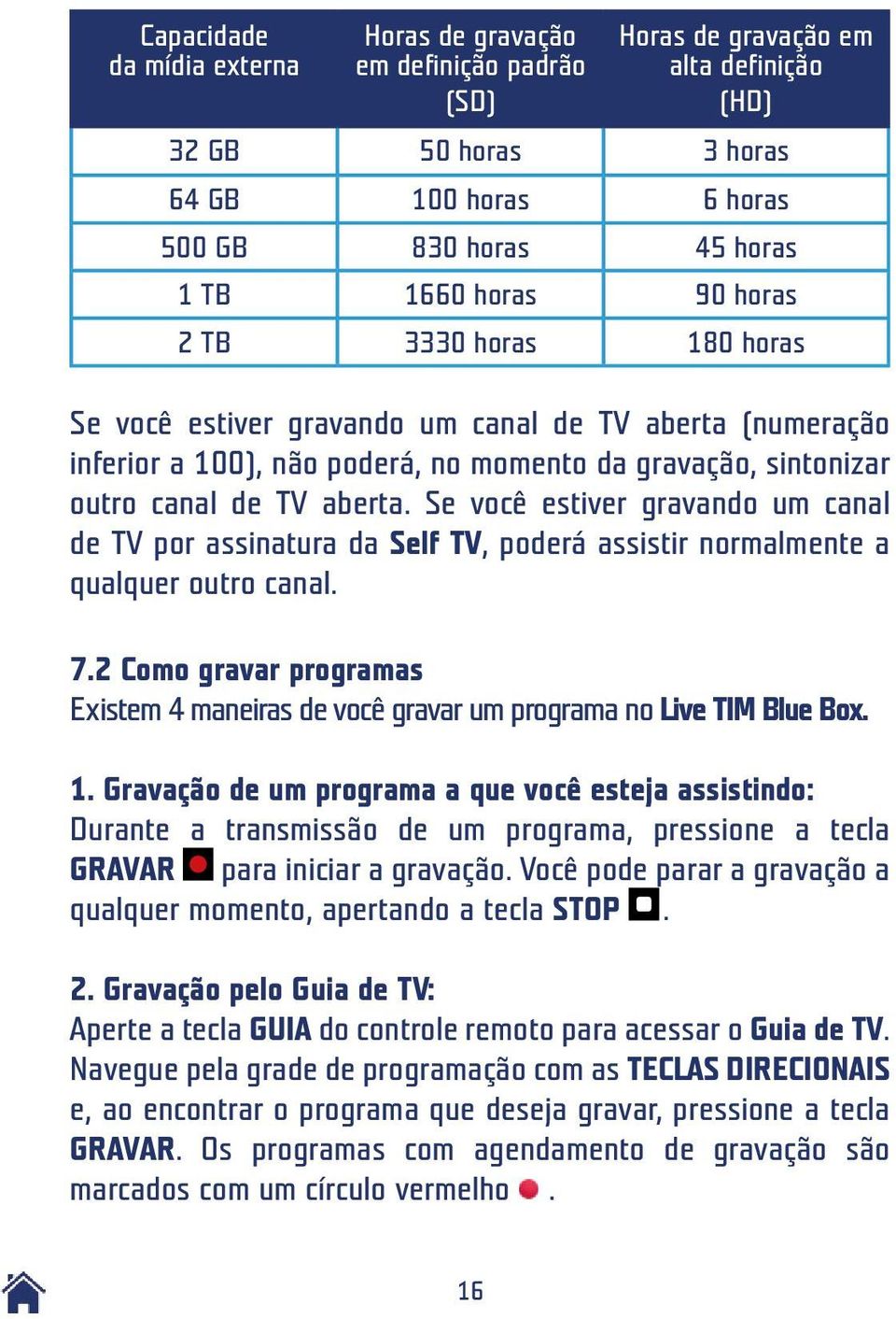 Se você estiver gravando um canal de TV por assinatura da Self TV, poderá assistir normalmente a qualquer outro canal. 7.