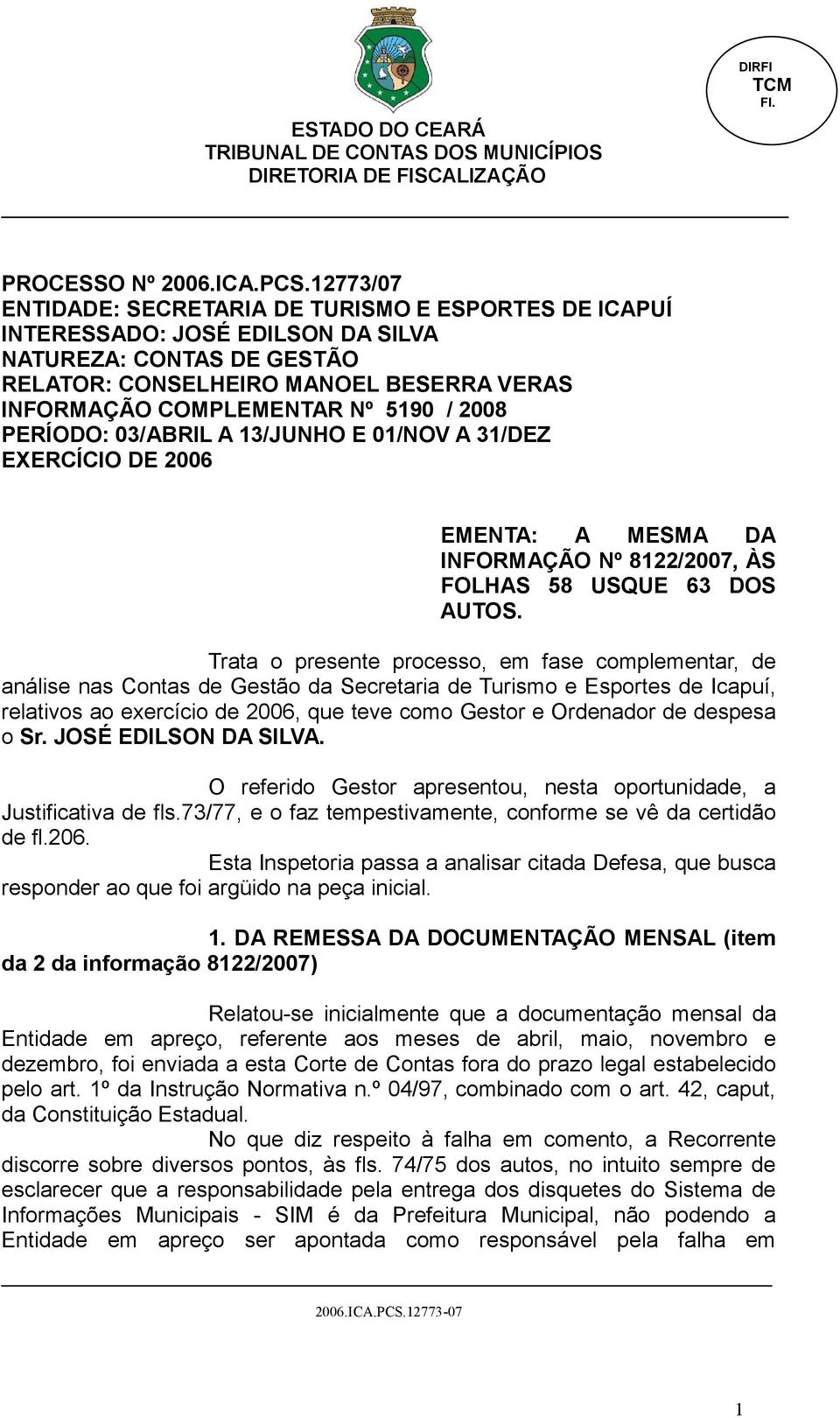 2008 PERÍODO: 03/ABRIL A 13/JUNHO E 01/NOV A 31/DEZ EXERCÍCIO DE 2006 EMENTA: A MESMA DA INFORMAÇÃO Nº 8122/2007, ÀS FOLHAS 58 USQUE 63 DOS AUTOS.