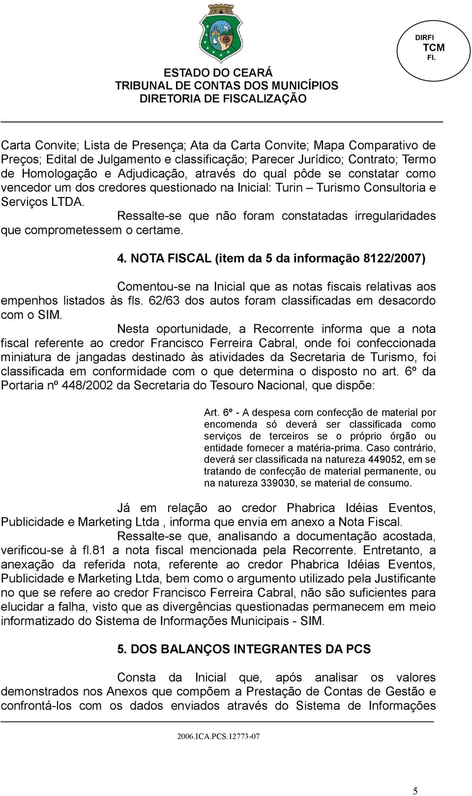 Ressalte-se que não foram constatadas irregularidades que comprometessem o certame. 4.