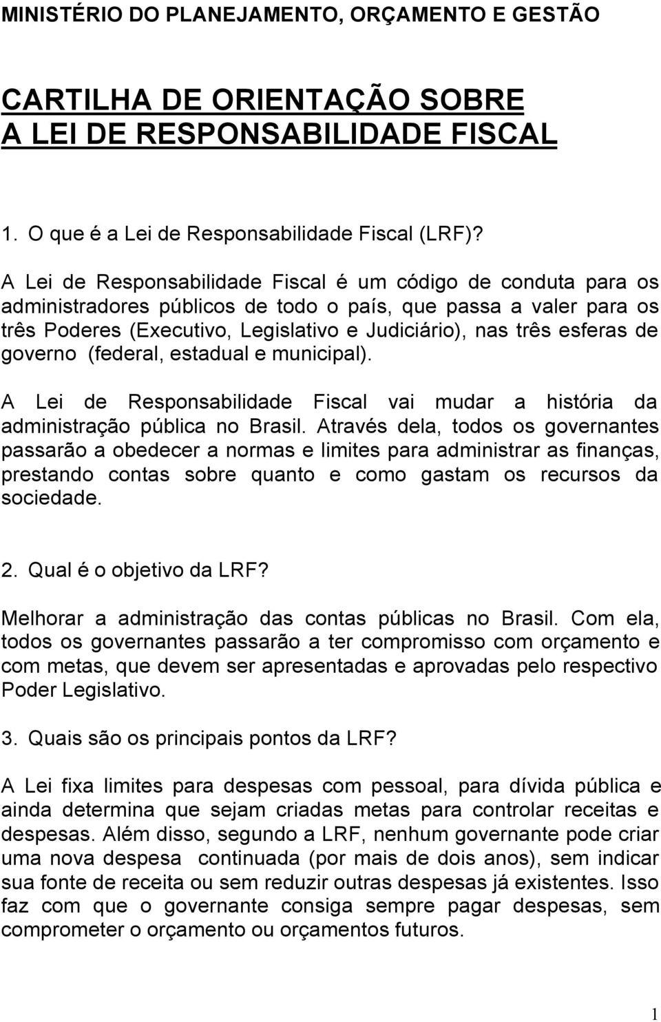 de governo (federal, estadual e municipal). A Lei de Responsabilidade Fiscal vai mudar a história da administração pública no Brasil.