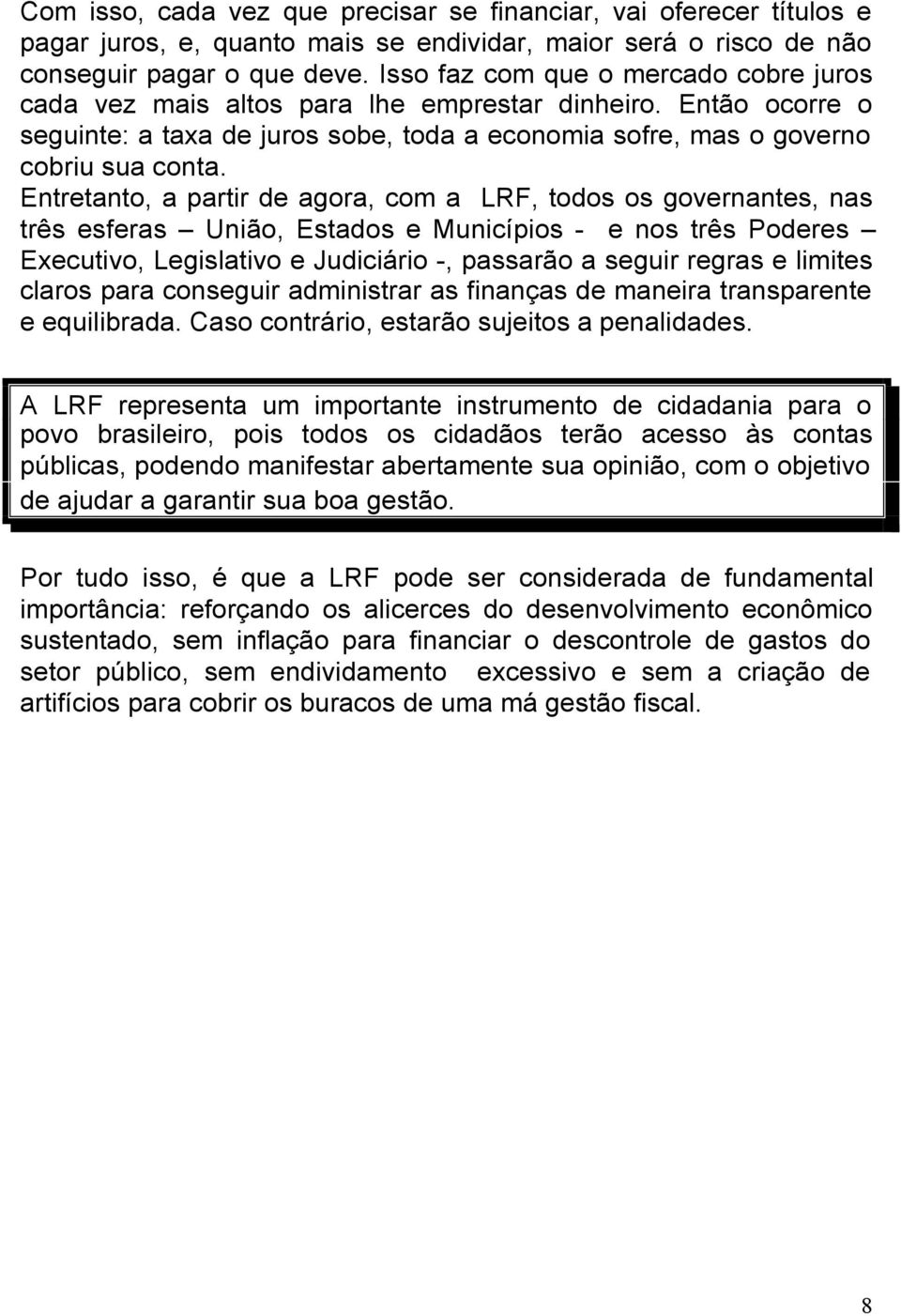 Entretanto, a partir de agora, com a LRF, todos os governantes, nas três esferas União, Estados e Municípios - e nos três Poderes Executivo, Legislativo e Judiciário -, passarão a seguir regras e