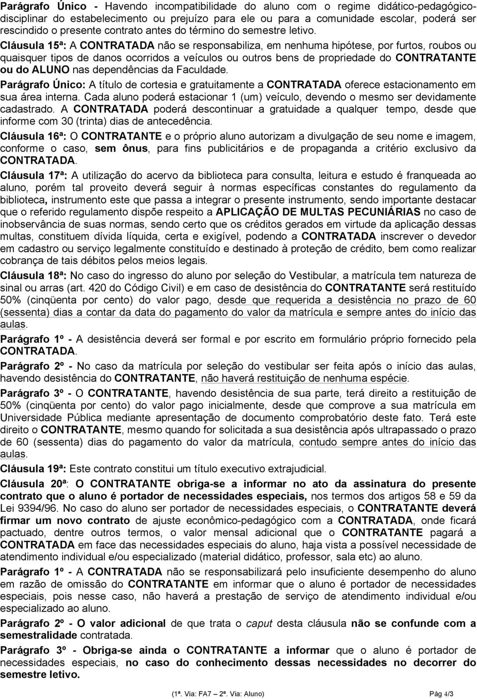 Cláusula 15ª: A CONTRATADA não se responsabiliza, em nenhuma hipótese, por furtos, roubos ou quaisquer tipos de danos ocorridos a veículos ou outros bens de propriedade do CONTRATANTE ou do ALUNO nas