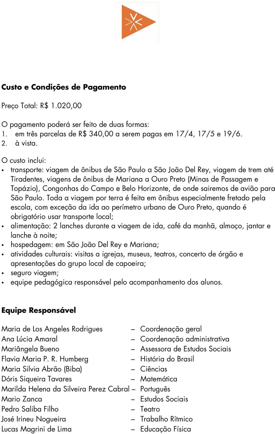 Campo e Belo Horizonte, de onde sairemos de avião para São Paulo.