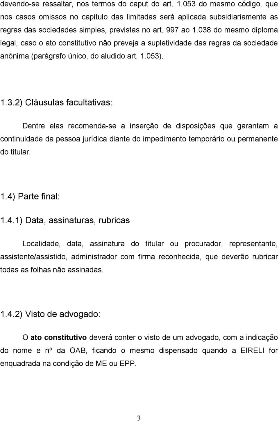 038 do mesmo diploma legal, caso o ato constitutivo não preveja a supletividade das regras da sociedade anônima (parágrafo único, do aludido art. 1.053). 1.3.2) Cláusulas facultativas: Dentre elas recomenda-se a inserção de disposições que garantam a continuidade da pessoa jurídica diante do impedimento temporário ou permanente do titular.