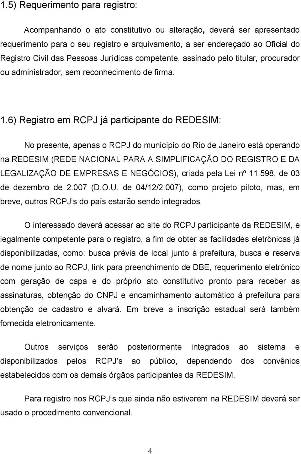 6) Registro em RCPJ já participante do REDESIM: No presente, apenas o RCPJ do município do Rio de Janeiro está operando na REDESIM (REDE NACIONAL PARA A SIMPLIFICAÇÃO DO REGISTRO E DA LEGALIZAÇÃO DE