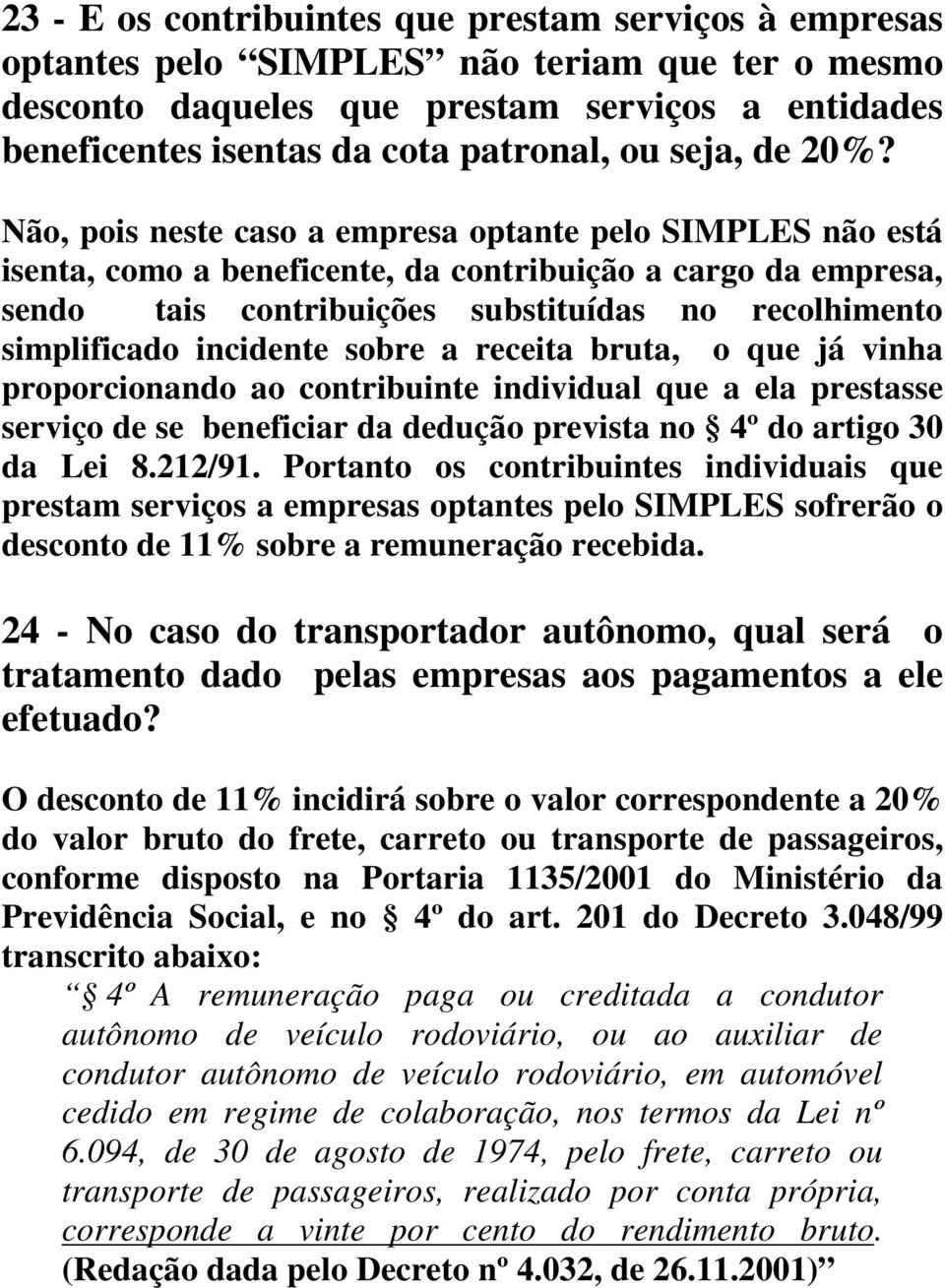 Não, pois neste caso a empresa optante pelo SIMPLES não está isenta, como a beneficente, da contribuição a cargo da empresa, sendo tais contribuições substituídas no recolhimento simplificado