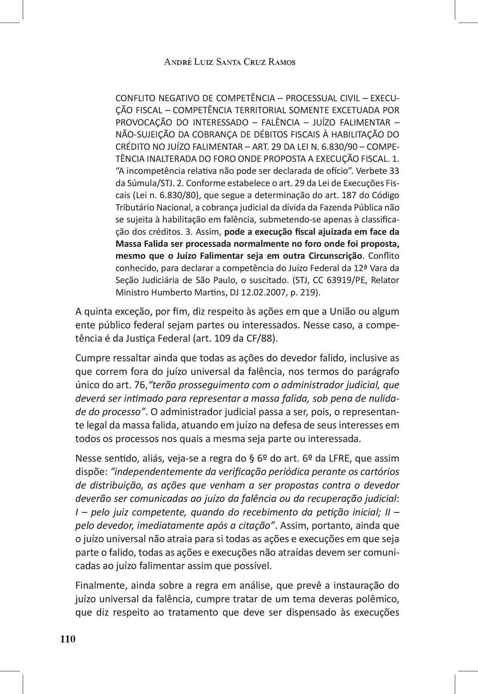 A incompetência relativa não pode ser declarada de ofício. Verbete 33 da Súmula/STJ. 2. Conforme estabelece o art. 29 da Lei de Execuções Fiscais (Lei n. 6.830/80), que segue a determinação do art.